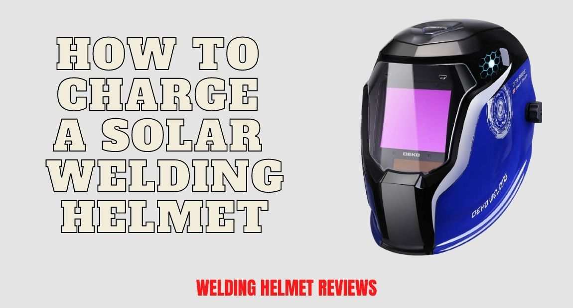 How to Charge a Solar Welding Helmet Complete Guide