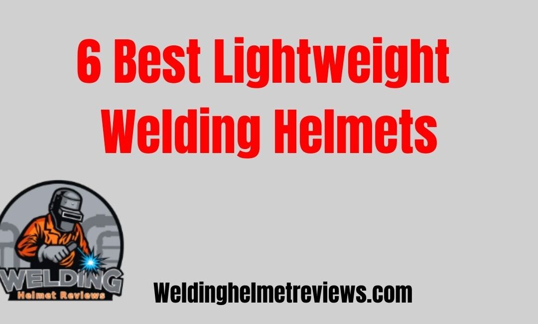 6 Best Lightweight Welding Helmets